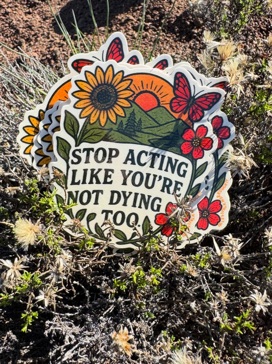 Stop Acting Like You’re Not Dying Too